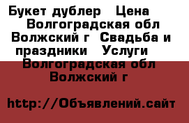 Букет дублер › Цена ­ 550 - Волгоградская обл., Волжский г. Свадьба и праздники » Услуги   . Волгоградская обл.,Волжский г.